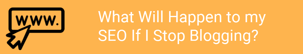 What Will Happen to my SEO if I Stop Blogging?